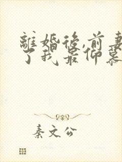 离婚后,前妻成了我最仰慕的歌坛天后大结局