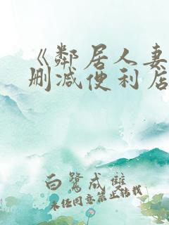 《邻居人妻》无删减便利店