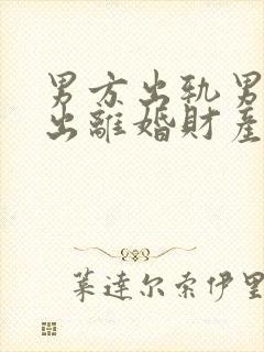 男方出轨男方提出离婚财产怎么分配