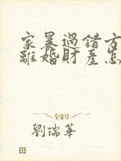 家暴过错方起诉离婚财产怎么分割