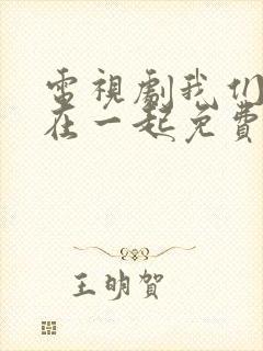 电视剧我们好好在一起免费观看完整版