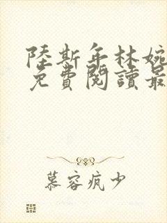 陆斯年林婉小说免费阅读最新章节更新内容