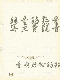 亲爱的热爱的全集免费观看完整版电视剧