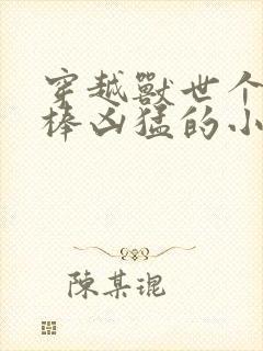 穿越兽世个个巨棒凶猛的小说