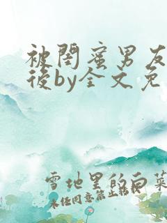 被闺蜜男友认错后by全文免费阅读无弹窗