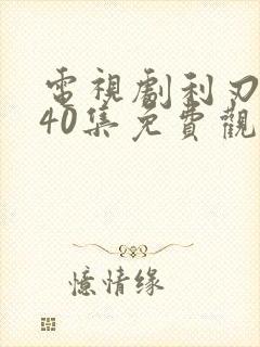 电视剧利刃出鞘40集免费观看