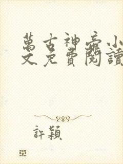 万古神帝小说全文免费阅读无弹窗