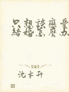 只想谈恋爱不想结婚怎么办