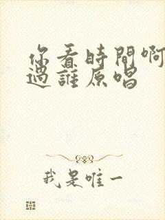 你看时间啊他等过谁原唱