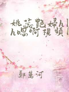 姚蕊艳妇h圆房h嗯啊视频网站