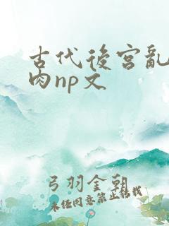古代后宫乱h啪肉np文
