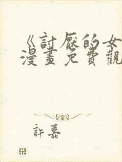 《讨厌的女人》漫画免费观看全集