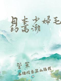 日本少妇毛茸茸的高潮