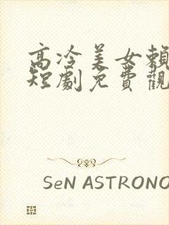 高冷美女赖上我短剧免费观看全集