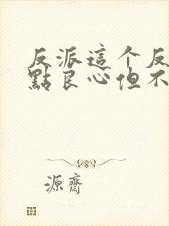 反派这个反派有点良心但不多