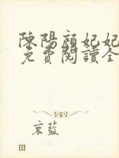 陈阳颜妃妃小说免费阅读全文无弹窗