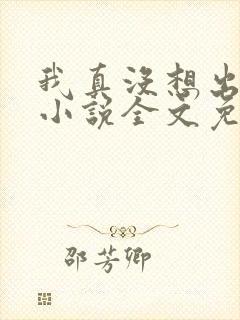 我真没想出名啊小说全文免费阅读