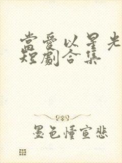 当爱以星光为牢短剧合集