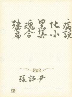 殊魂黑化病娇短篇合集小说