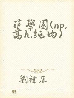 萌学园(np,高h,纯肉)