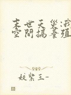 末世天灾:我在空间搞养殖txt