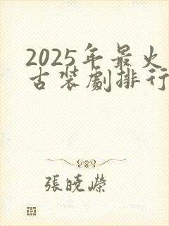 2025年最火古装剧排行榜前十名