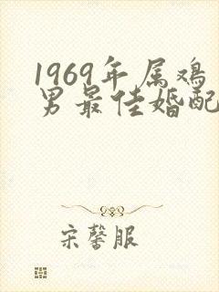 1969年属鸡男最佳婚配属相
