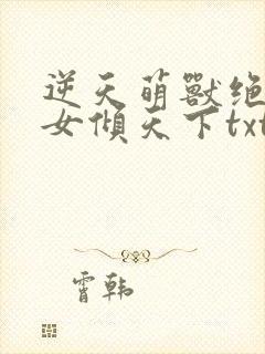 逆天萌兽绝世妖女倾天下txt文件