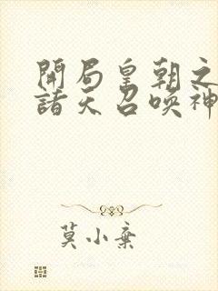 开局皇朝之主从诸天召唤神魔笔趣阁