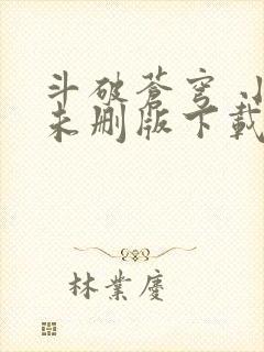 斗破苍穹 小说未删版下载txt