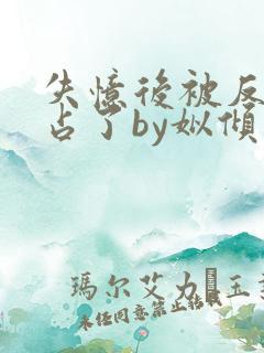 失忆后被反派独占了by姒倾免费阅读