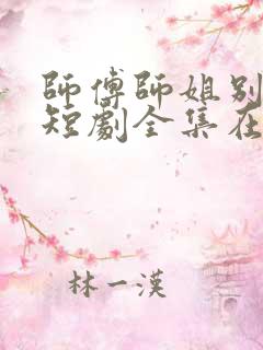 师傅师姐别坑了短剧全集在线观看