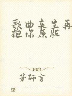 歌曲来生再去拥抱你原版