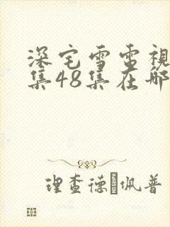 深宅雪电视剧全集48集在哪可以看