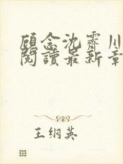 顾念沈霁川全文阅读最新章节更新内
