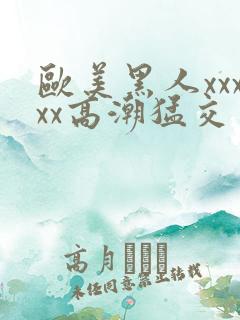 欧美黑人xxxxx高潮猛交