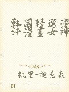 韩国精选漫画汗汗漫画女神漫画