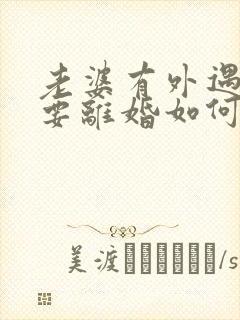 老婆有外遇坚决要离婚如何挽回