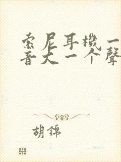 索尼耳机一个声音大一个声音小