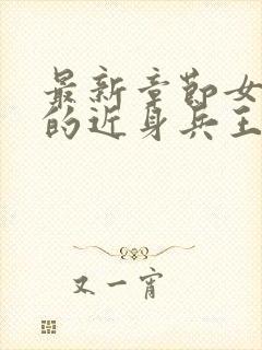 最新章节女总裁的近身兵王