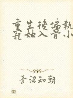 重生后偏执大佬宠她入骨小说