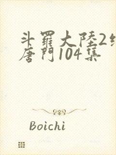 斗罗大陆2绝世唐门104集