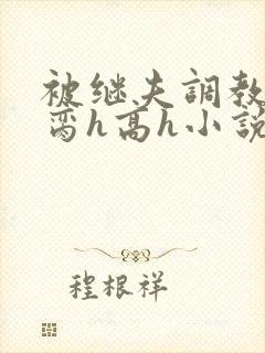 被继夫调教成禁脔h高h小说