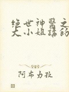 绝世神医之腹黑大小姐讲的什么