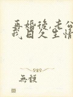 再婚后,老公和我日久生情短剧免费观看