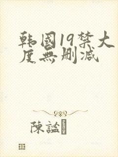 韩国19禁大尺度无删减