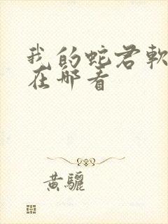 我的蛇君软又妖在哪看