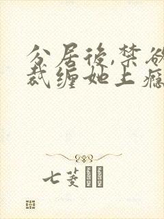 分居后,禁欲总裁缠她上瘾