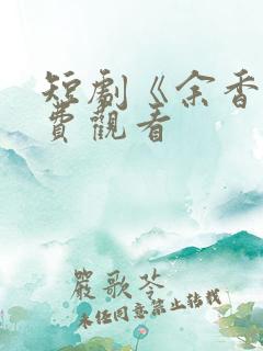 短剧《余香》免费观看