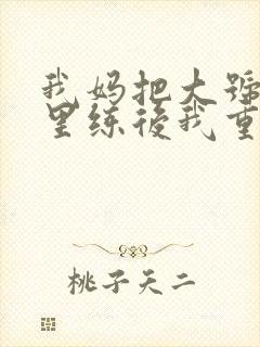 我妈把大号往死里练后我重生小说阅读